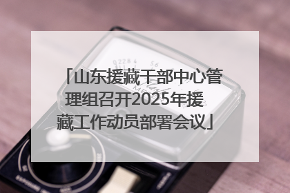 山东援藏干部中心管理组召开2025年援藏工作动员部署会议