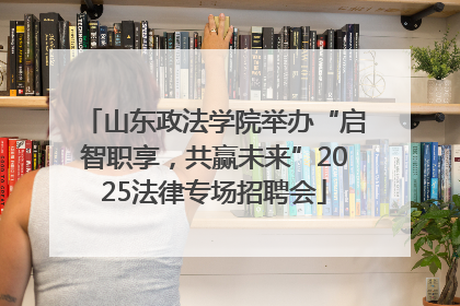 山东政法学院举办“启智职享，共赢未来”2025法律专场招聘会