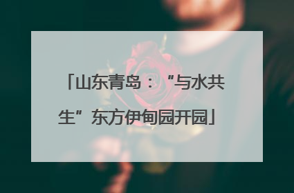 山东青岛：“与水共生”东方伊甸园开园