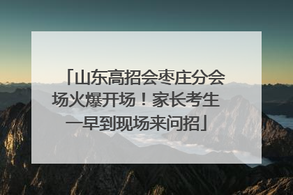 山东高招会枣庄分会场火爆开场！家长考生一早到现场来问招