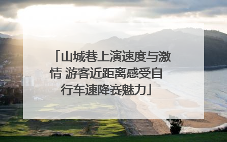 山城巷上演速度与激情 游客近距离感受自行车速降赛魅力