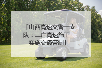 山西高速交警一支队：二广高速施工 实施交通管制