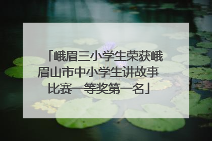 峨眉三小学生荣获峨眉山市中小学生讲故事比赛一等奖第一名