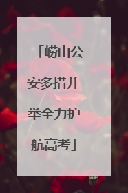 崂山公安多措并举全力护航高考