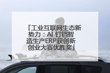 工业互联网生态新势力：AI 钉铛智造生产ERP获创新创业大赛优胜奖