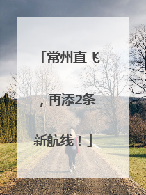 常州直飞，再添2条新航线！