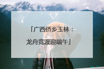 广西侨乡玉林：龙舟竞渡迎端午