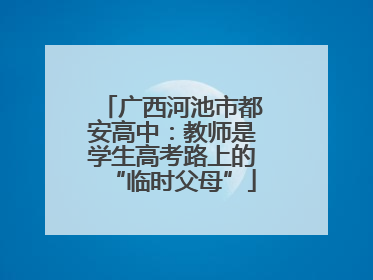 广西河池市都安高中：教师是学生高考路上的“临时父母”
