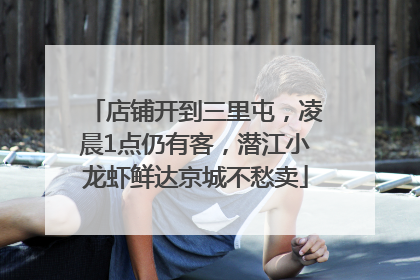 店铺开到三里屯，凌晨1点仍有客，潜江小龙虾鲜达京城不愁卖