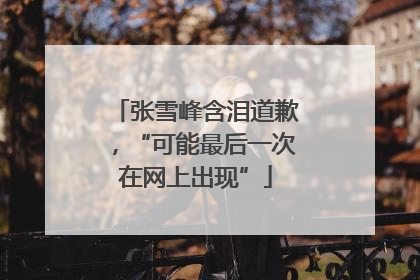 张雪峰含泪道歉，“可能最后一次在网上出现”