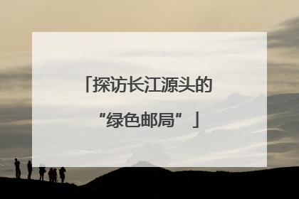探访长江源头的“绿色邮局”