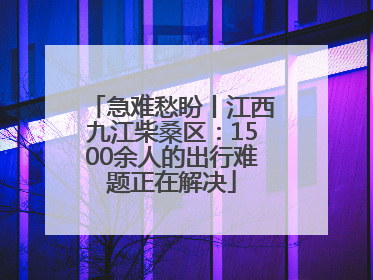 急难愁盼丨江西九江柴桑区：1500余人的出行难题正在解决