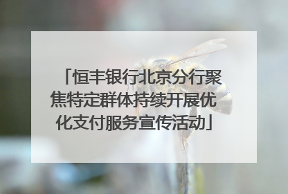 恒丰银行北京分行聚焦特定群体持续开展优化支付服务宣传活动