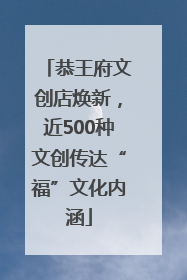 恭王府文创店焕新，近500种文创传达“福”文化内涵