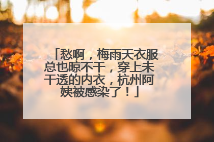 愁啊，梅雨天衣服总也晾不干，穿上未干透的内衣，杭州阿姨被感染了！