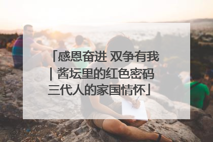 感恩奋进 双争有我｜酱坛里的红色密码 三代人的家国情怀