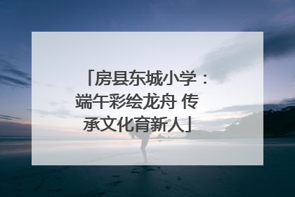 房县东城小学：端午彩绘龙舟 传承文化育新人