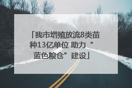 我市增殖放流8类苗种13亿单位 助力“蓝色粮仓”建设