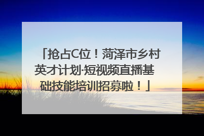抢占C位！菏泽市乡村英才计划·短视频直播基础技能培训招募啦！