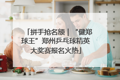 拼手抢名额｜“健郑球王”郑州乒乓球精英大奖赛报名火热