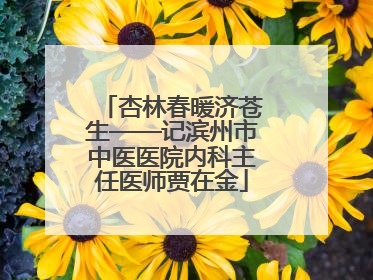 杏林春暖济苍生——记滨州市中医医院内科主任医师贾在金