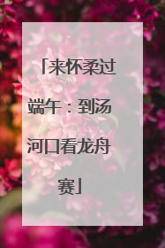 来怀柔过端午：到汤河口看龙舟赛