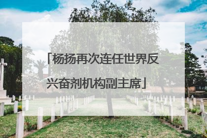 杨扬再次连任世界反兴奋剂机构副主席