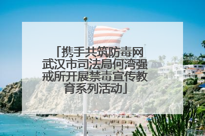 携手共筑防毒网 武汉市司法局何湾强戒所开展禁毒宣传教育系列活动