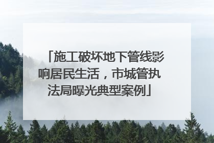 施工破坏地下管线影响居民生活，市城管执法局曝光典型案例