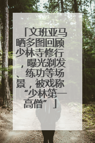 文班亚马晒多图回顾少林寺修行，曝光剃发、练功等场景，被戏称“少林第一高僧”