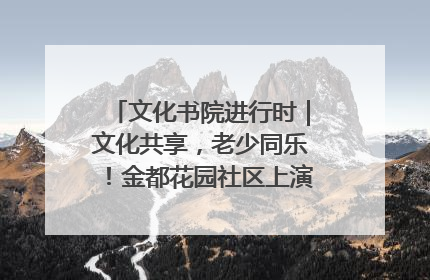 文化书院进行时｜文化共享，老少同乐！金都花园社区上演“跨龄狂欢”