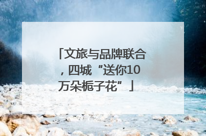 文旅与品牌联合，四城“送你10万朵栀子花”