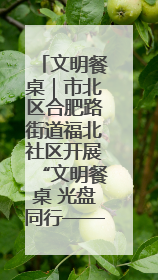 文明餐桌｜市北区合肥路街道福北社区开展“文明餐桌 光盘同行——小餐桌带动大文明”宣传活动