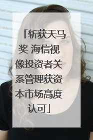 斩获天马奖 海信视像投资者关系管理获资本市场高度认可