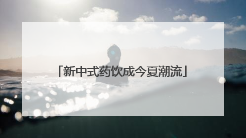 新中式药饮成今夏潮流