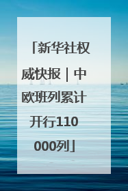 新华社权威快报｜中欧班列累计开行110000列
