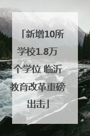 新增10所学校1.8万个学位 临沂教育改革重磅出击