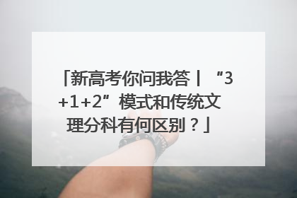 新高考你问我答丨“3+1+2”模式和传统文理分科有何区别？