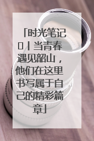时光笔记⑪丨当青春遇见韶山，他们在这里书写属于自己的精彩篇章