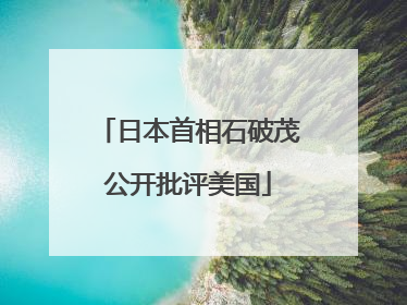 日本首相石破茂公开批评美国