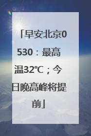 早安北京0530：最高温32℃；今日晚高峰将提前