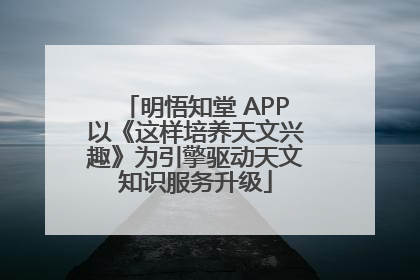 明悟知堂 APP以《这样培养天文兴趣》为引擎驱动天文知识服务升级
