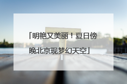 明艳又美丽！夏日傍晚北京现梦幻天空