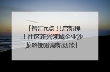 智汇π点 共启新程！社区新兴领域企业沙龙解锁发展新动能