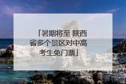暑期将至 陕西省多个景区对中高考生免门票