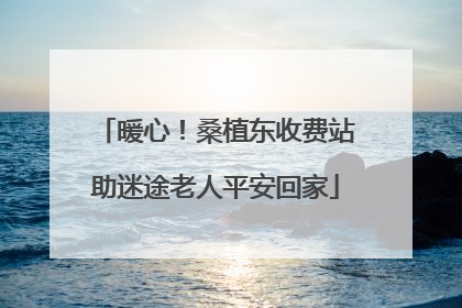暖心！桑植东收费站助迷途老人平安回家