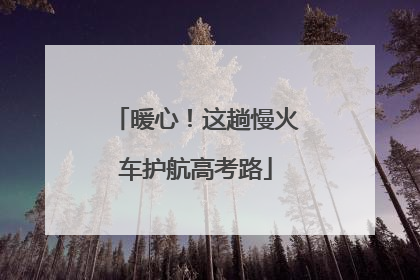 暖心！这趟慢火车护航高考路