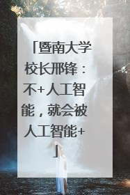 暨南大学校长邢锋：不+人工智能，就会被人工智能+