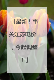最新！事关江苏电价，今起调整！