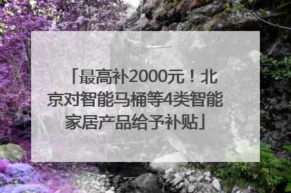 最高补2000元！北京对智能马桶等4类智能家居产品给予补贴